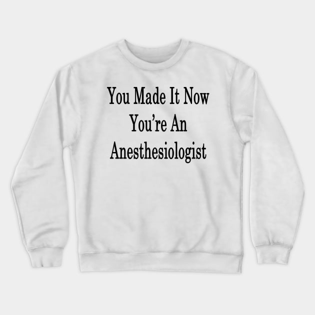 You Made It Now You're An Anesthesiologist Crewneck Sweatshirt by supernova23